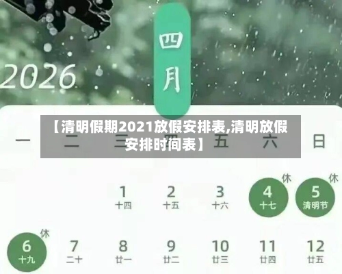 【清明假期2021放假安排表,清明放假安排时间表】-第2张图片