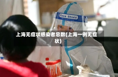 上海无症状感染者总数(上海一例无症状)-第2张图片
