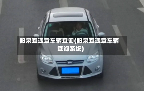 阳泉查违章车辆查询(阳泉查违章车辆查询系统)