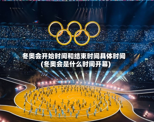 冬奥会开始时间和结束时间具体时间(冬奥会是什么时间开幕)-第2张图片