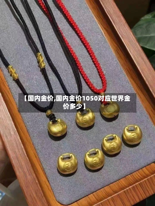 【国内金价,国内金价1050对应世界金价多少】