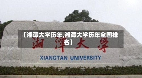 【湘潭大学历年,湘潭大学历年全国排名】